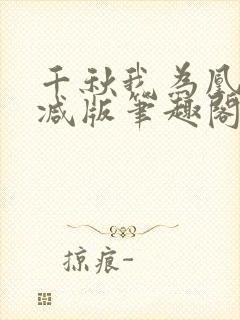 千秋我为凰无删减版笔趣阁最新章节