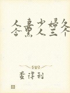 人妻少妇久久综合黑人三个