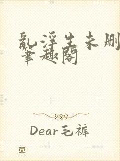 乱浮生未删减版笔趣阁