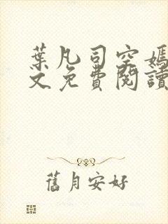 叶凡司空嫣然全文免费阅读无弹窗