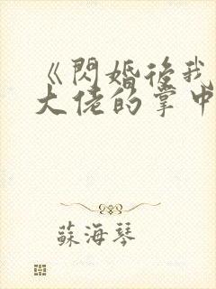 《闪婚后我成了大佬的掌中之物》