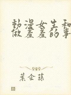 动漫女生和男生做羞羞的事