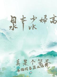 日本少妇高潮喷水丨vk