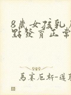 8岁女孩乳房有点发育正常吗