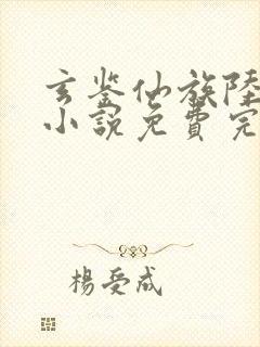 玄鉴仙族陆江仙小说免费完整版