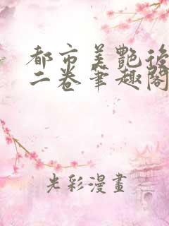 都市美艳后宫第二卷笔趣阁免费阅读小说