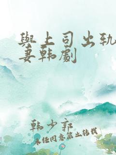 与上司出轨的人妻韩剧