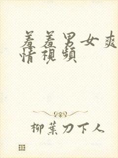 羞羞男女爽爽激情视频