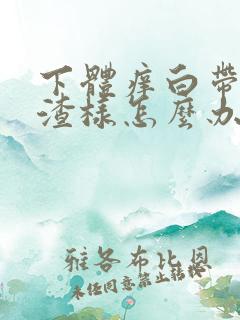 下体痒白带豆腐渣样怎么办