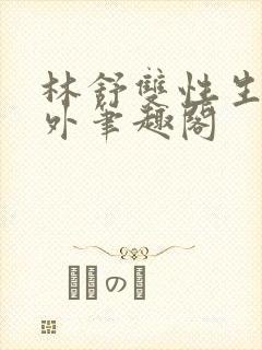 林舒双性生子番外笔趣阁