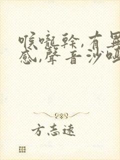 喉咙干,有异物感,声音沙哑