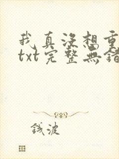 我真没想重生啊txt完整无错版