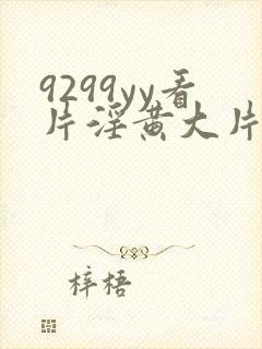 9299yy看片淫黄大片试看
