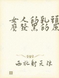 女人的乳头为什么发黑的原因