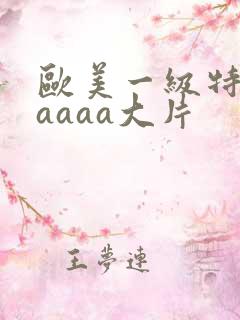 欧美一级特黄aaaaa大片