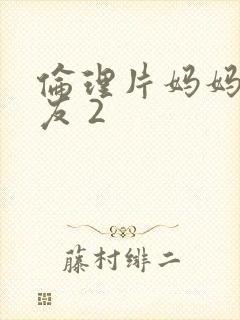 伦理片妈妈的朋友 2