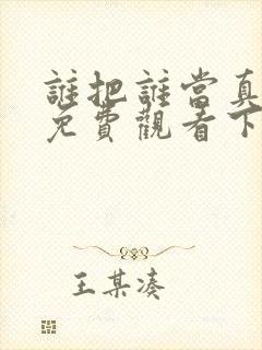 谁把谁当真漫画免费观看下拉式六漫画