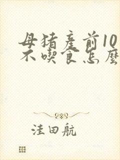 母猪产前10天不吃食怎么办