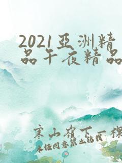 2021亚洲精品午夜精品国产