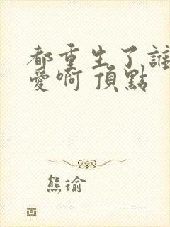 都重生了谁谈恋爱啊 顶点