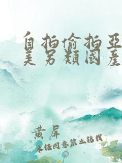 自拍偷拍亚洲欧美另类国产