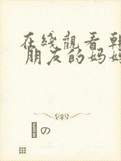 在线观看 韩国 朋友的妈妈