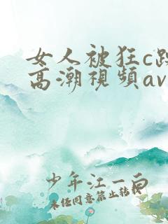 女人被狂c躁到高潮视频av小说