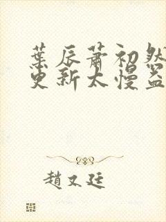 叶辰萧初然刚刚更新太慢益生菌