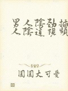 男人阴劲插入女人阴道视频