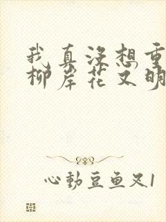 我真没想重生啊柳岸花又明无弹窗