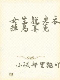 女生脱光衣服去掉马赛克