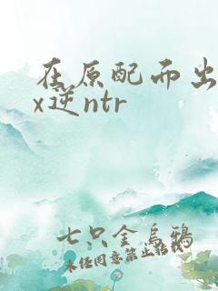 在原配面出轨cx逆ntr