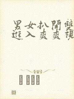 男女扒开双腿猛进入爽爽视频