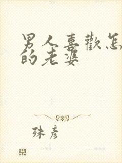 男人喜欢怎么样的老婆