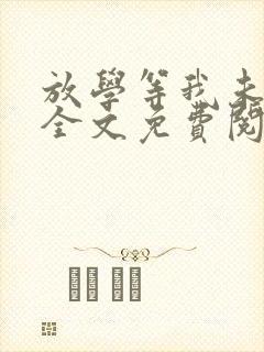 放学等我未删减全文免费阅读无错版