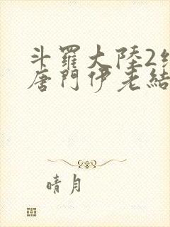 斗罗大陆2绝世唐门伊老结局