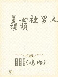 美女被男人插的视频