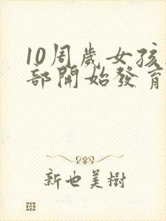 10周岁女孩胸部开始发育正常吗