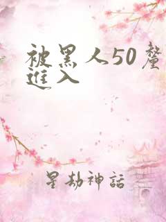 被黑人50厘米进入