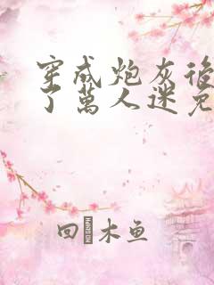 穿成炮灰后我成了万人迷免费阅读