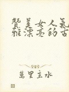 赞美女人气质高雅漂亮的古诗词