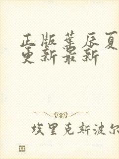 正版叶辰夏若雪更新最新