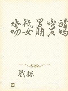 水瓶男吃醋会强吻女朋友吗