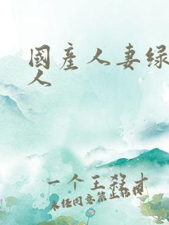 国产人妻绿帽黑人