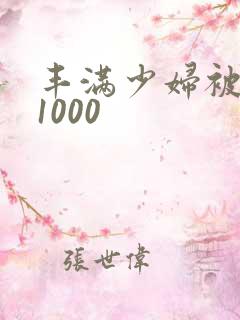 丰满少妇被猛烈1000