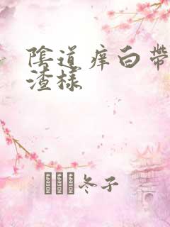 阴道痒白带豆腐渣样