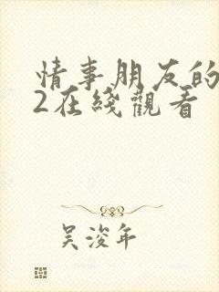 情事朋友的妈妈2在线观看