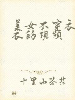 美女不穿衣服内衣的视频