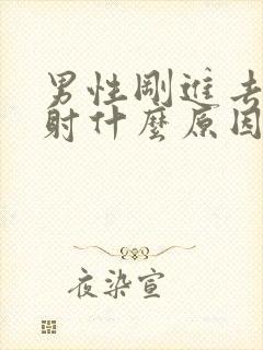 男性刚进去就想射什么原因