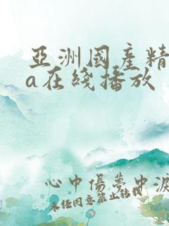 亚洲国产精品ⅴa在线播放